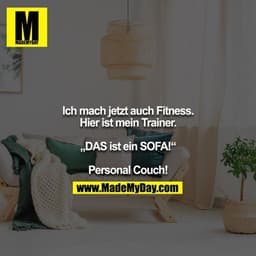 Ich mach jetzt auch Fitness. Hier ist mein Trainer.

„DAS ist ein SOFA!“

Personal Couch!