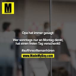 Opa hat immer gesagt:

Wer sonntags nur an Montag denkt, hat einen freien Tag verschenkt!

#aufihnsolltemanhören