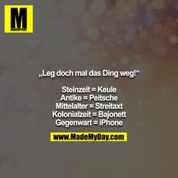 „Leg doch mal das Ding weg!“

Steinzeit = Keule
Antike = Peitsche
Mittelalter = Streitaxt
Kolonialzeit = Bajonett
Gegenw