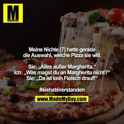 Meine Nichte (7) hatte gerade die Auswahl, welche Pizza sie will.

Sie: „Alles außer Margherita.“
Ich: „Was magst du an 