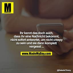 Ihr kennt das doch auch, dass ihr eine Nachricht bekommt,
nicht sofort antwortet, um nicht creepy zu sein und sie dann k