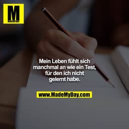 Mein Leben fühlt sich manchmal an wie ein Test, für den ich nicht gelernt habe.