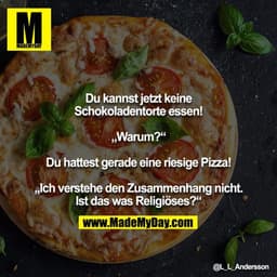 Du kannst jetzt keine Schokoladentorte essen!

„Warum?“

Du hattest gerade eine riesige Pizza!

„Ich verstehe den Zusamm