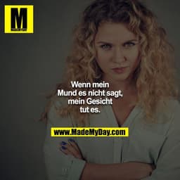 Wenn mein Mund es nicht sagt, mein Gesicht tut es.