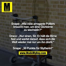 Snape: „Wie viele arrogante Potters braucht man, um eine Glühbirne zu wechseln?“

Draco: „Nur einen, Sir. Er hält die Bi
