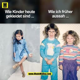 Wie ich früher
Wie Kinder heute
aussah ...
gekleidet sind ...