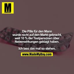 Die Pille für den Mann wurde nicht auf den Markt gebracht,
weil 10 % der Testpersonen über Nebenwirkungen geklagt haben.