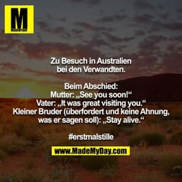 Zu Besuch in Australien bei den Verwandten.

Beim Abschied:
Mutter: „See you soon!“
Vater: „It was great visiting you.“
