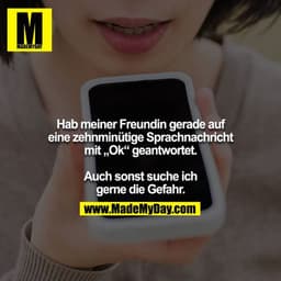 Hab meiner Freundin gerade auf eine zehnminütige Sprachnachricht mit „Ok“ geantwortet.

Auch sonst suche ich gerne die G