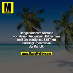 Der gesündeste Abstand von deinen Augen zum Bildschirm im Büro beträgt ca. 8.657 km und liegt irgendwo in der Karibik.