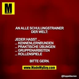 An alle Schulungstrainer der Welt:

JEDER HASST ...
... Kennenlernrunden
... praktische Übungen
... Gruppenarbeiten
... 