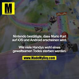 Nintendo bestätigte, dass Mario Kart auf iOS und Android erscheinen wird.

Wie viele Handys wohl eines gewaltsamen Todes