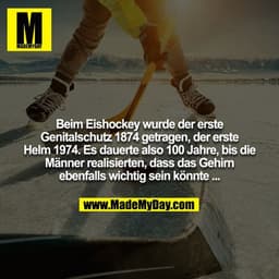 Beim Eishockey wurde der erste Genitalschutz 1874 getragen, der erste Helm 1974. Es dauerte also 100 Jahre, bis die Männ