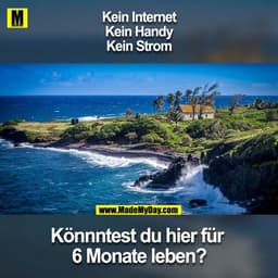 Kein Internet
Keine Handy
Keinen Strom
Könnntest du hier für 6 Monate leben?