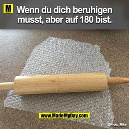 Wenn du dich beruhigen
musst, aber auf 180 bist.
@Proto_Mike