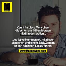 Kennt ihr diese Menschen, die schon am frühen Morgen mit dir reden wollen ...

... es ist vollkommen ok, mit diesen Mens