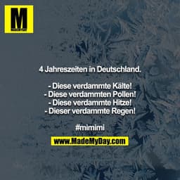 4 Jahreszeiten in Deutschland.

- Diese verdammte Kälte!
- Diese verdammten Pollen!
- Diese verdammte Hitze!
- Dieser ve