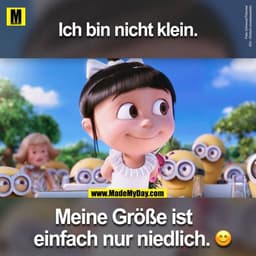 Ich bin nicht klein.
Meine Größe ist einfach nur niedlich.