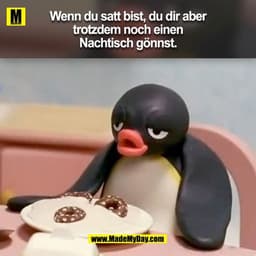 Wenn du satt bist, du dir aber
trotzdem noch einen
Nachtisch gönnst.