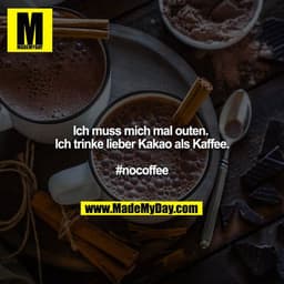 Ich muss mich mal outen. 
Ich trinke lieber Kakao als Kaffee.

#nocoffee