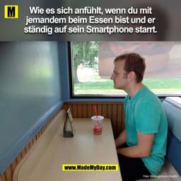 Wie es sich anfühlt, wenn du mit
jemandem beim Essen bist und er
ständig auf sein Smartphone starrt.
Foto: Smi
IngisGood