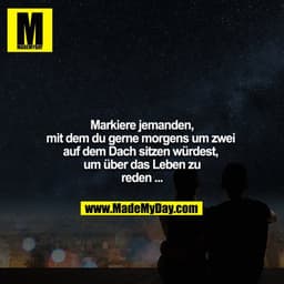 Markiere jemanden, mit dem du gerne morgens um zwei auf dem Dach sitzen würdest, um über das Leben zu reden ...