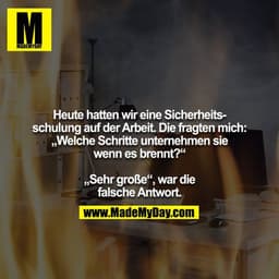 Heute hatten wir eine Sicherheitsschulung auf der Arbeit. Die fragten mich: „Welche Schritte unternehmen sie wenn es bre