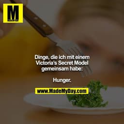 Dinge, die ich mit einem Victoria's Secret Model gemeinsam habe:

Hunger.