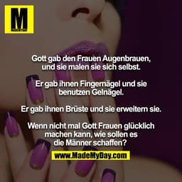 Gott gab den Frauen Augenbrauen und sie malen sie sich selbst.

Er gab ihnen Fingernägel und sie benutzen Gelnägel.

Er 