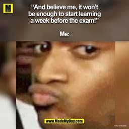 "And believe me, it won't
be enough to start learning
a week before the exam!"
Me:
Foto: redbubble