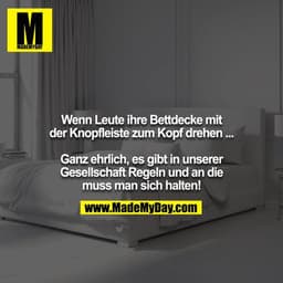 Wenn Leute ihre Bettdecke mit der Knopfleiste zum Kopf drehen ...

Ganz ehrlich, es gibt in unserer Gesellschaft Regeln 