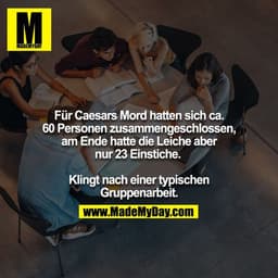 Für Caesars Mord hatten sich ca. 60 Personen zusammengeschlossen, am Ende hatte die Leiche aber nur 23 Einstiche. 

Klin