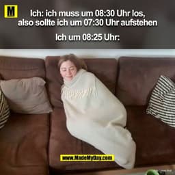 Ich: ich muss los um 08:30  also sollte ich um 07:30 aufstehen

Ich um 08:25:

