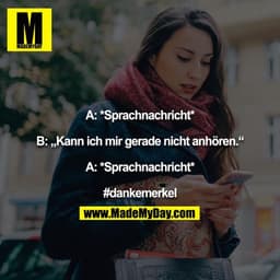 A: *Sprachnachricht*

B: „Kann ich mir gerade nicht anhören.“

A: *Sprachnachricht*

#dankemerkel
