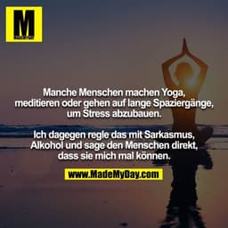 Manche Menschen machen Yoga, meditieren oder gehen auf lange Spaziergänge, um Stress abzubauen.

Ich dagegen regle das m