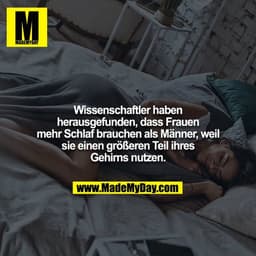 Wissenschaftler haben herausgefunden, dass Frauen mehr Schlaf brauchen als Männer, weil sie einen größeren Teil ihres
Ge