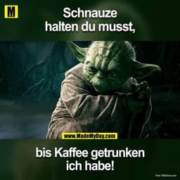 Schnauze halten du musst,
bis Kaffee getrunken ich habe!
