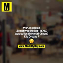 Warum gibt es „Bauchweg-Hosen“ in XS? Was sollen die wegdrücken? Die Organe? ?