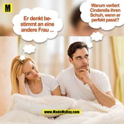 Er denkt bestimmt an eine andere Frau ...
Warum verliert Cinderella ihren Schuh, wenn er perfekt passt?