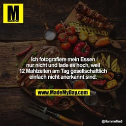 Ich fotografiere mein Essen nur nicht und lade es hoch, weil 12 Mahlzeiten am Tag gesellschaftlich einfach nicht anerkan