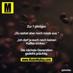 Zur 7-jährigen

„Du siehst aber noch müde aus.“

„Ich darf ja auch noch keinen Kaffee trinken.“

Die nächste Generation 