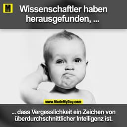 Wissenschaflter haben herausgefunden ... 
... dass vergesslichkeit ein Zeichen von überdurchschnittlicher Intelligenz is