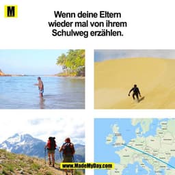 Wenn deine Eltern
wieder mal von ihrem
Schulweg erzählen.