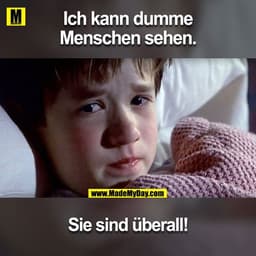 Ich kann dumme
Menschen sehen.
Sie sind überall!