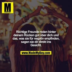 Richtige Freunde reden hinter deinem Rücken gut über dich und das, was sie für negativ empfinden, sagen sie dir direkt i
