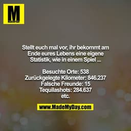 Stellt euch mal vor, ihr bekommt am Ende eures Lebens eine eigene Statistik, wie in einem Spiel ...

Besuchte Orte: 538
