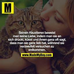 Seinen Haustieren beweist man seine Liebe, indem man sie an
sich drückt, küsst und ihnen ganz oft sagt, dass man sie gan