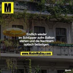 Endlich wieder im Schlüpper aufm Balkon stehen und die Nachbarn optisch belästigen.