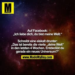 Auf Facebook:
„Ich liebe dich, du bist meine Welt.“

Schreibt eine eiskalt drunter: „Das ist bereits die vierte „deine W