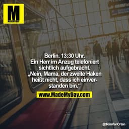 Berlin. 13:30 Uhr. Ein Herr im Anzug telefoniert sichtlich aufgebracht. „Nein, Mama, der zweite Haken heißt nicht, dass 